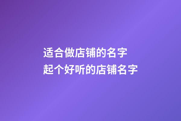 适合做店铺的名字 起个好听的店铺名字-第1张-店铺起名-玄机派